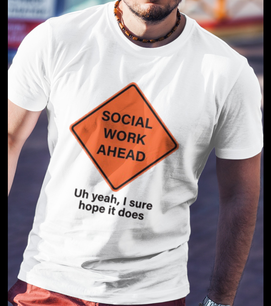 Gotfunny Social Work Ahead Sign Uh Yeah I Sure Hope It Does T-Shirt