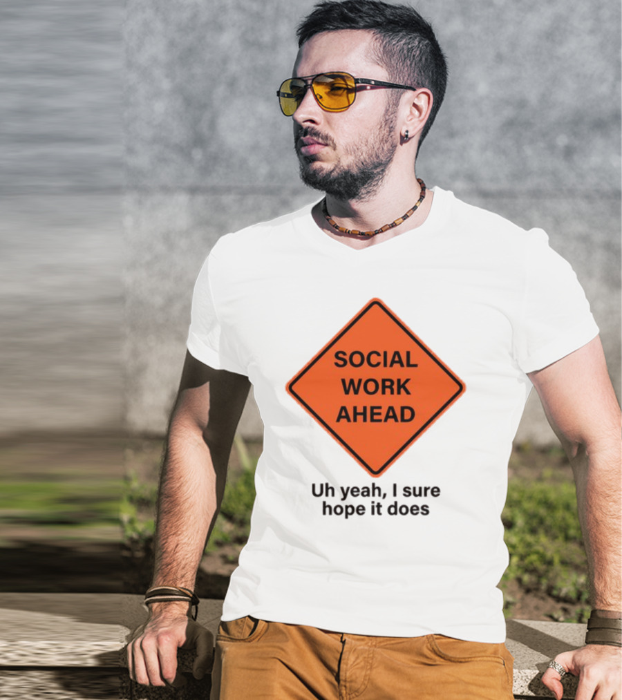 Gotfunny Social Work Ahead Sign Uh Yeah I Sure Hope It Does T-Shirt