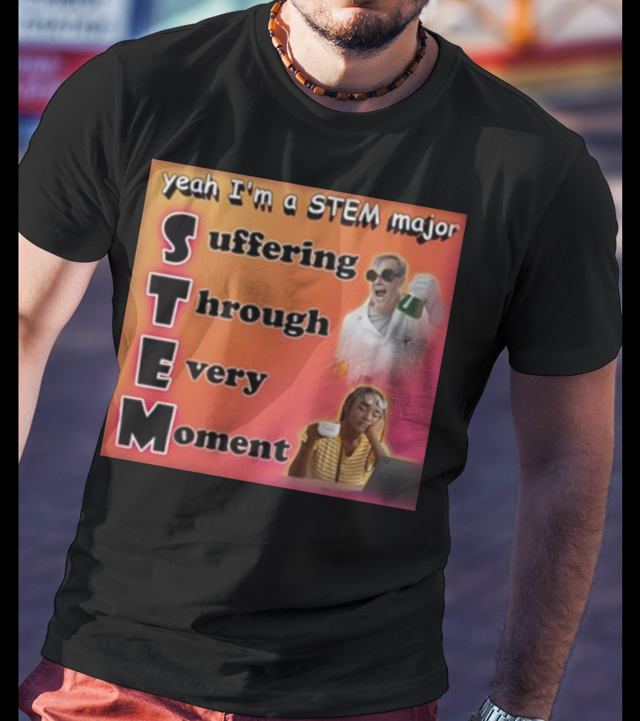 Yeah I'm A Stem Major Suffering Through Every Moment STEM College Struggle Coffee Science Humor T-Shirt