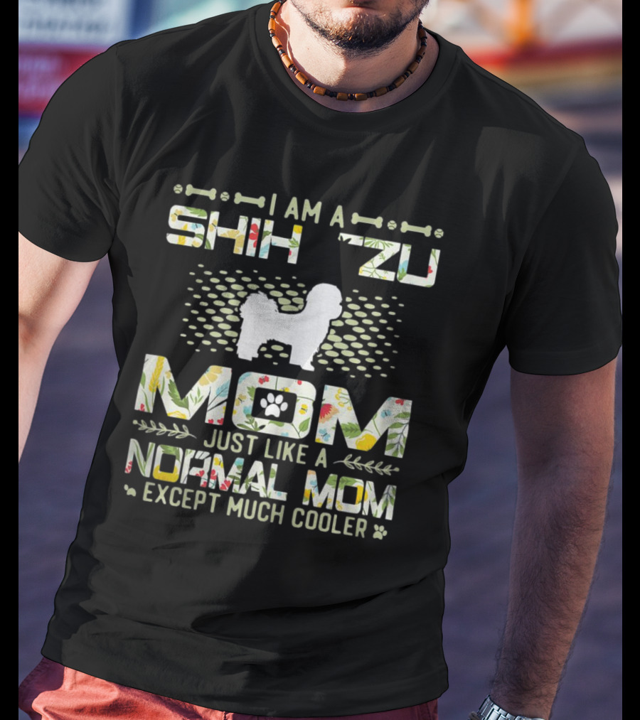 I Am A Shih Tzu Mom Just Like A Normal Mom Except Much Cooler T-Shirt