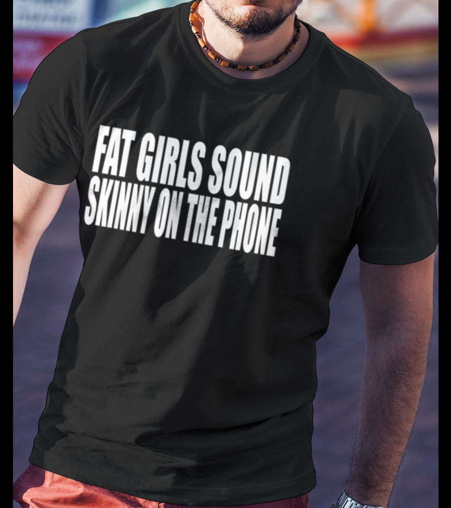 Fat Girls Sound Skinny On The Phone T-Shirt