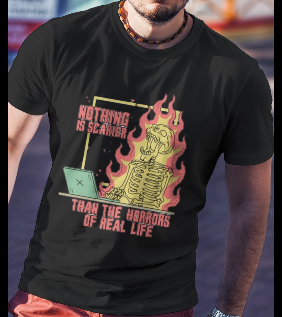 Nothing Is Scarier Than The Horrors Of Real Life Skeleton In Flames With Computer T-Shirt
