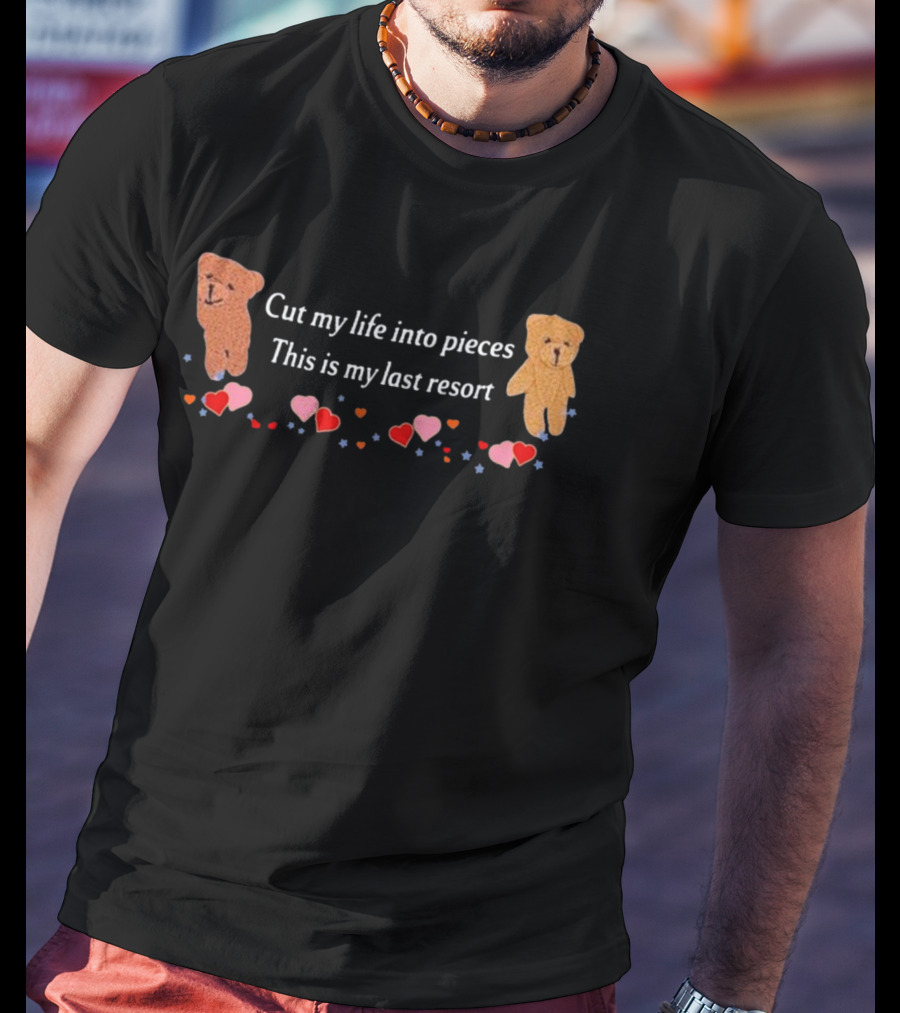 Cut My Life Into Pieces This Is My Last Resort Teddy Bears Hearts T-Shirt