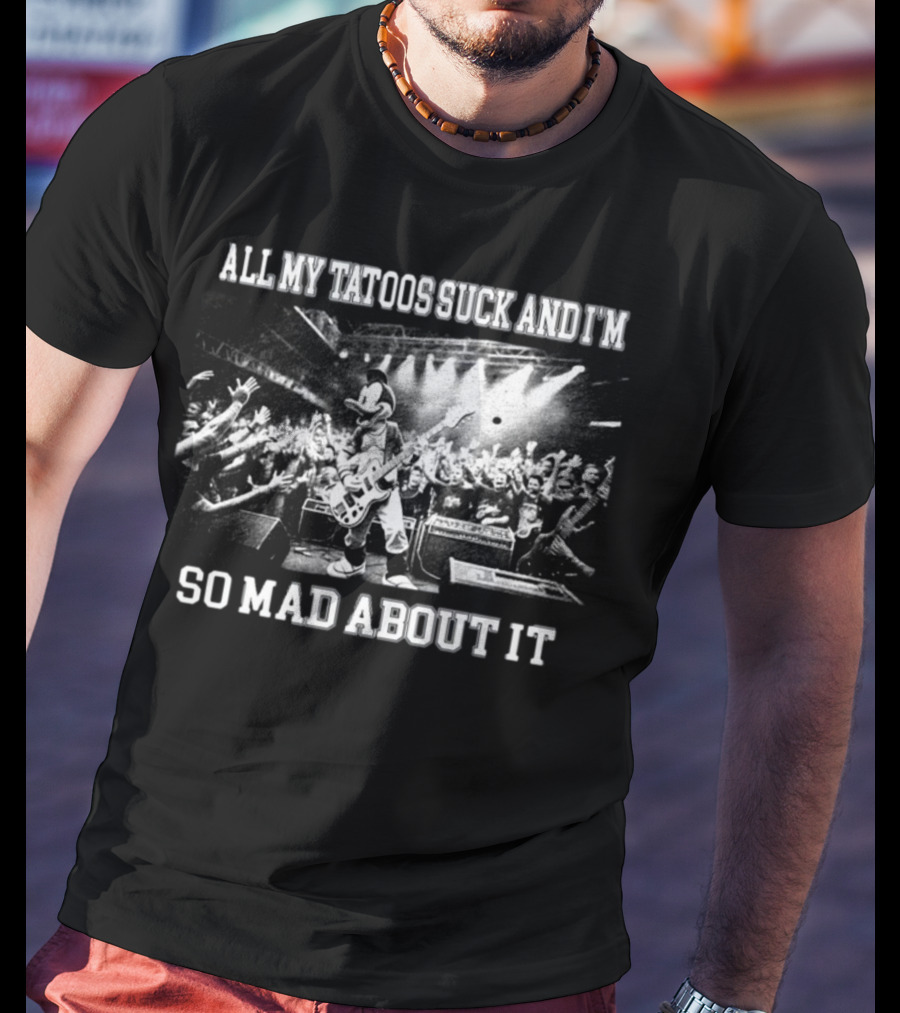 Jmcgg All My Tatoos Suck And I'm So Mad About It Concert Mickey Mouse Crowd Scene T-Shirt