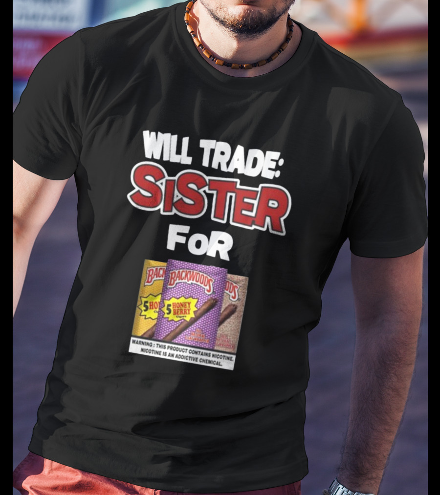Will Trade Sister For Backwoods Honey Berry 5 Pack Warning Contains Nicotine T-Shirt