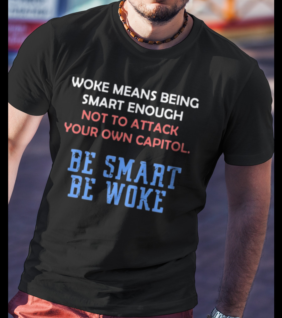 Woke Means Being Smart Enough Not To Attack Your Own Capitol Be Smart Be Woke T-Shirt