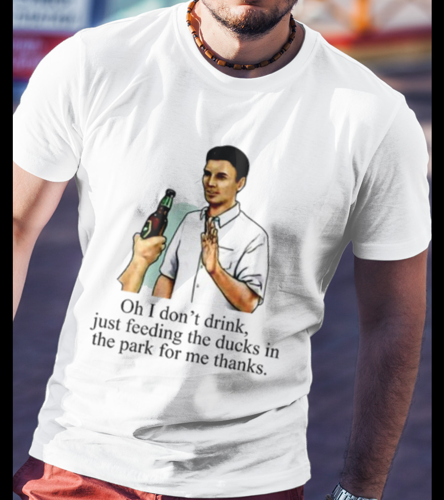 Middle Class Fancy Oh I Don't Drink Just Feeding The Ducks In The Park For Me Thanks T-Shirt