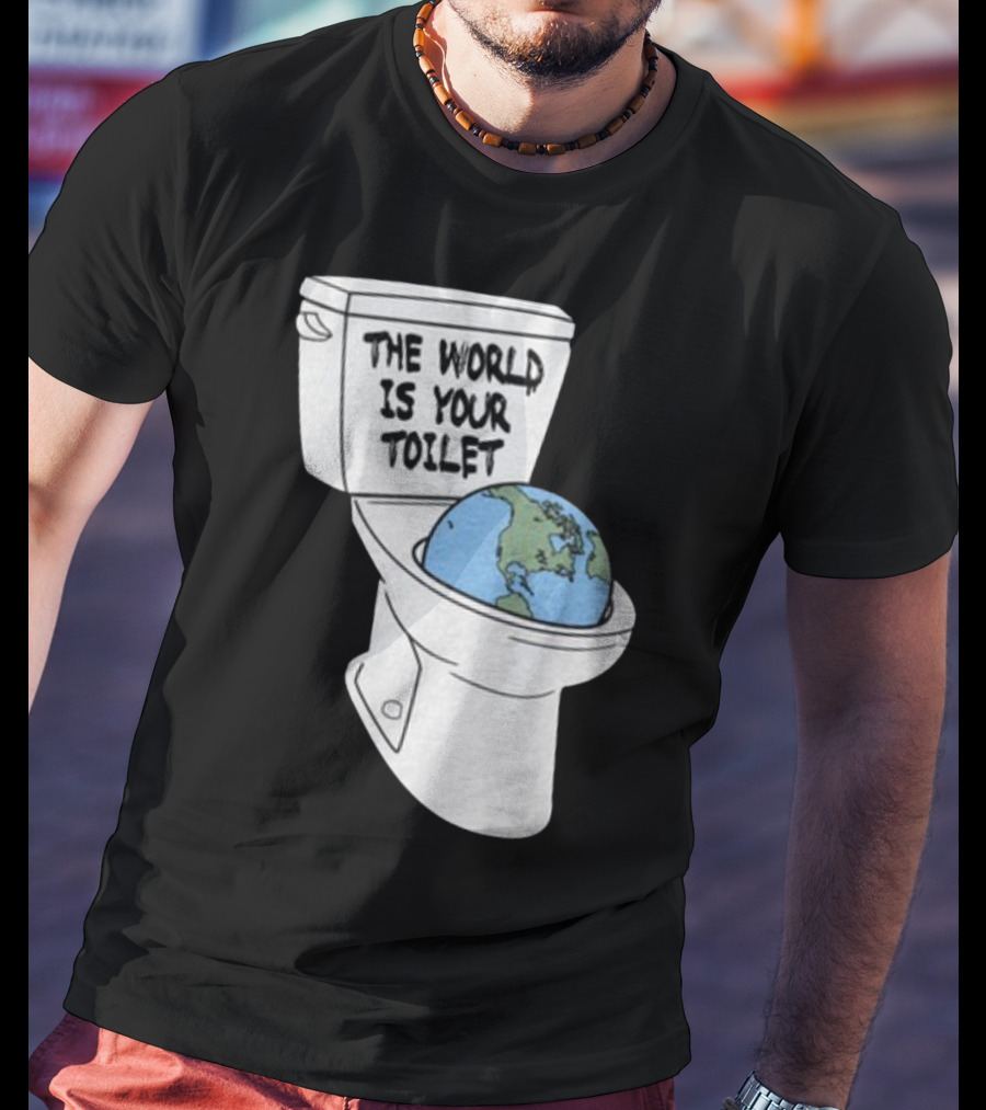 Shitheadsteve Store The World Is Your Toilet Earth In Toilet Bowl T-Shirt