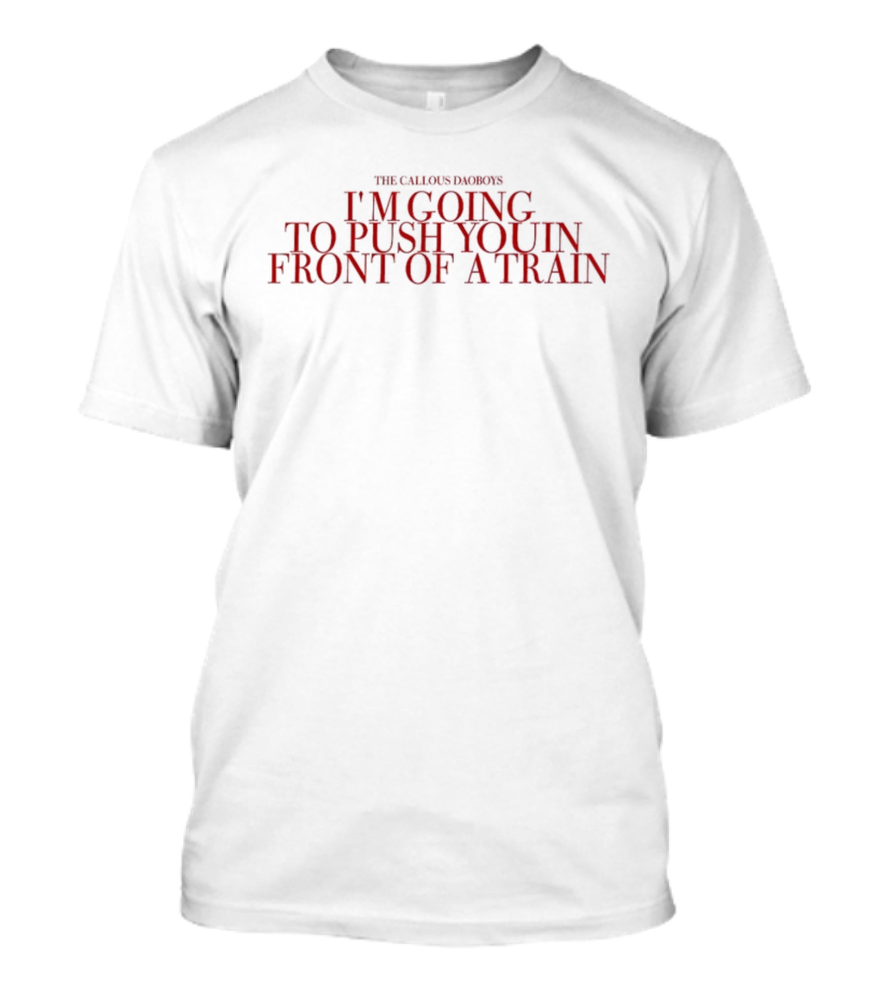 The Callous Daoboys Im Going To Push You In Front Of A Train T-Shirt