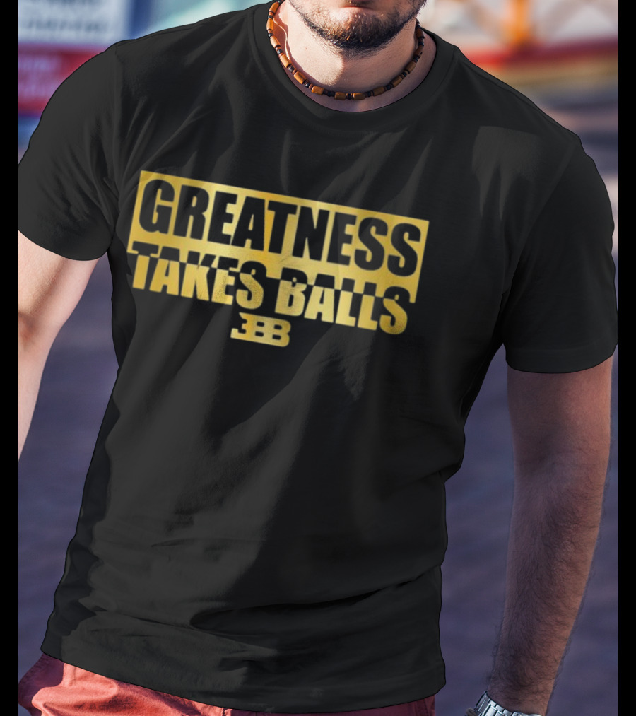 Greatness Takes Balls BBB Triple B T-Shirt