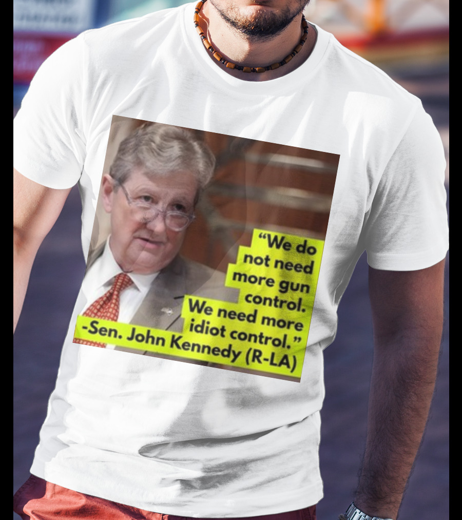 We Do Not Need More Gun Control We Need More Idiot Control Sen John Kennedy R-LA T-Shirt