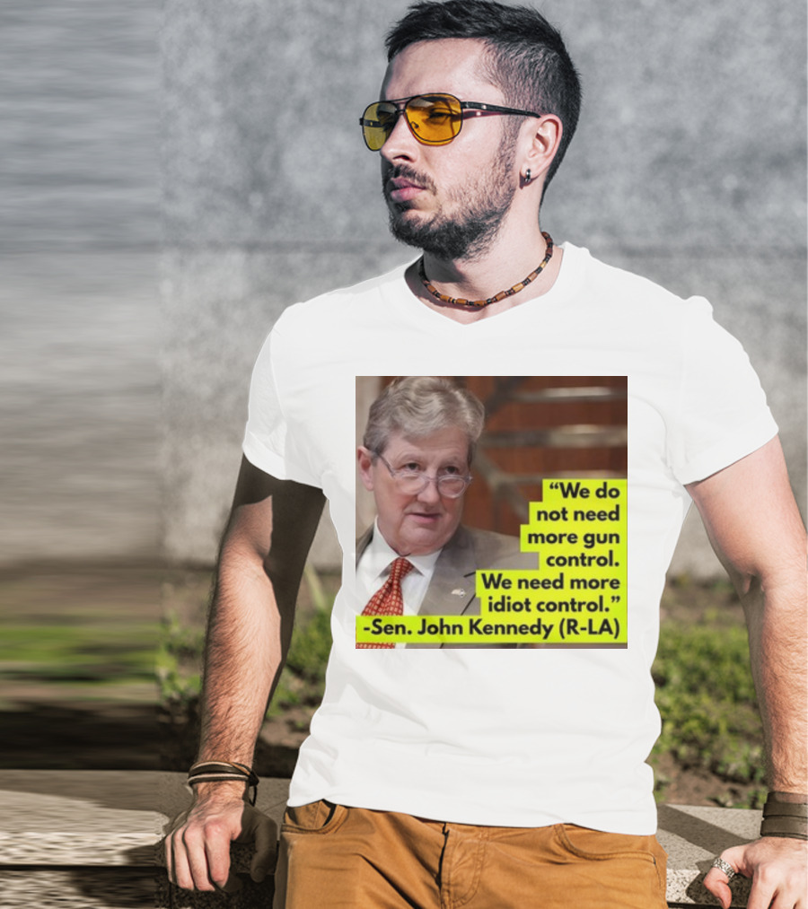 We Do Not Need More Gun Control We Need More Idiot Control Sen John Kennedy R-LA T-Shirt