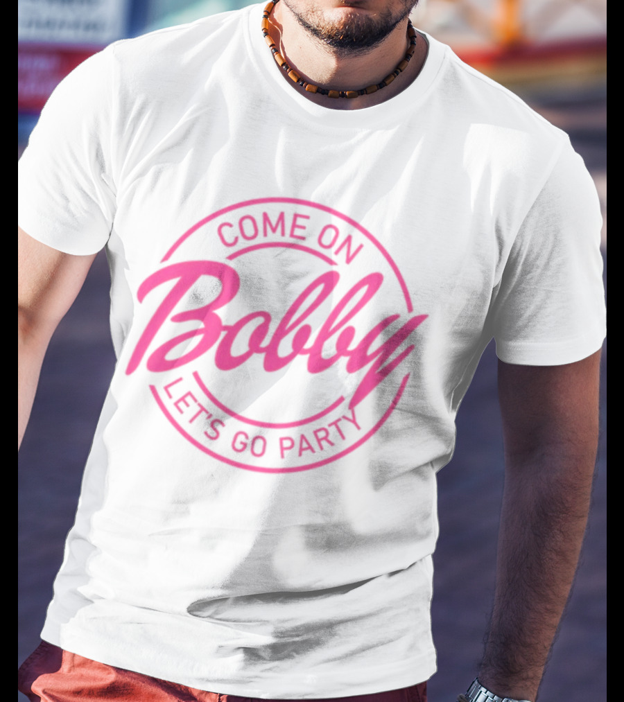 Come On Bobby Let's Go Party T-Shirt