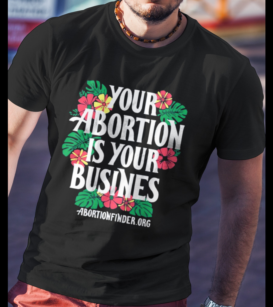 Your Abortion Is Your Business Abortionfinder.Org Floral T-Shirt