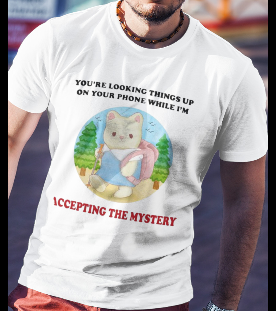 You're Looking Things Up On Your Phone While I'm Accepting The Mystery Hiking Bear T-Shirt