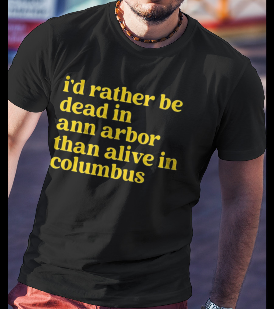 I'd Rather Be Dead In Ann Arbor Than Alive In Columbus Michigan Ohio Rivalry T-Shirt