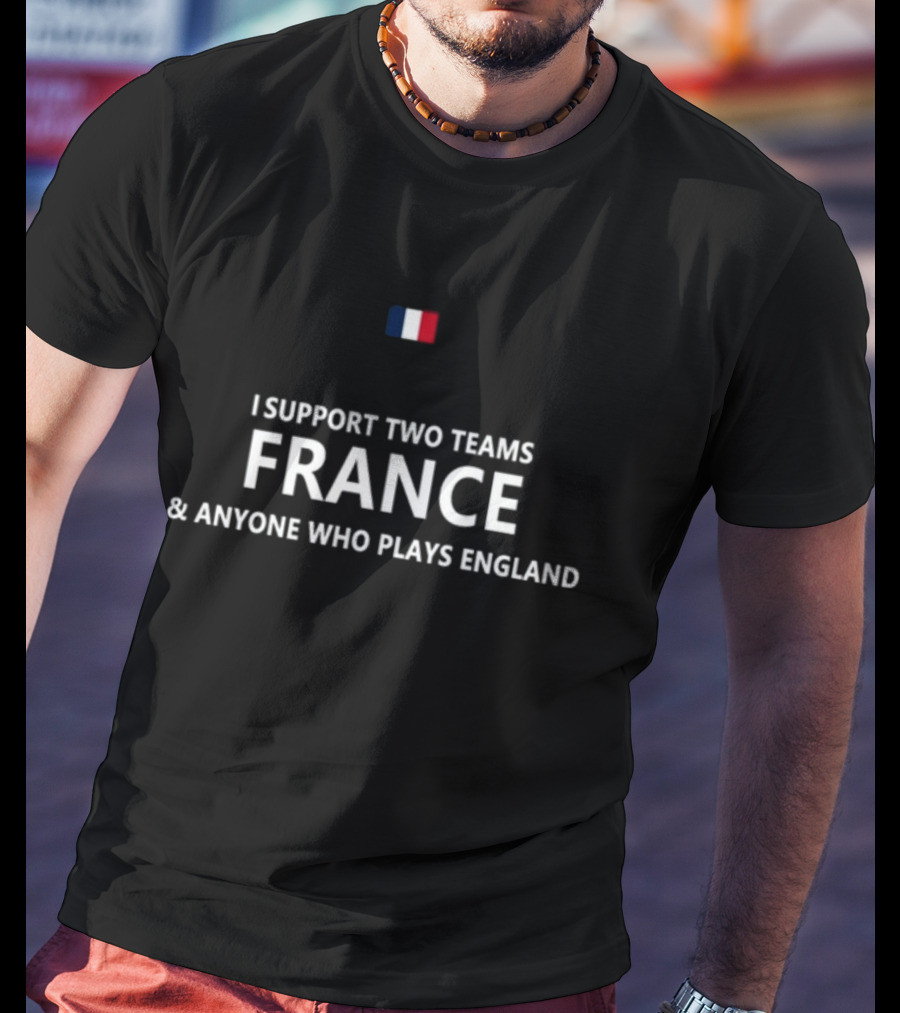 I Support Two Teams France And Anyone Who Plays England French Flag T-Shirt