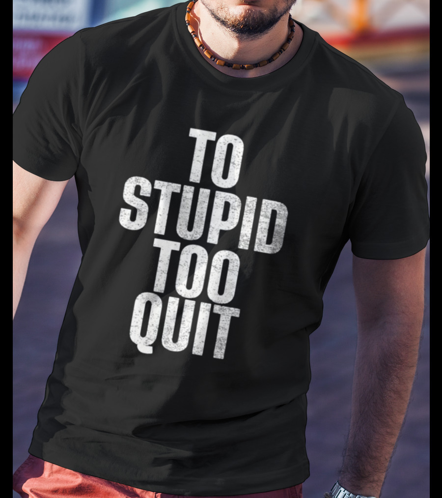 To Stupid Too Quit Motivational Humor Text T-Shirt