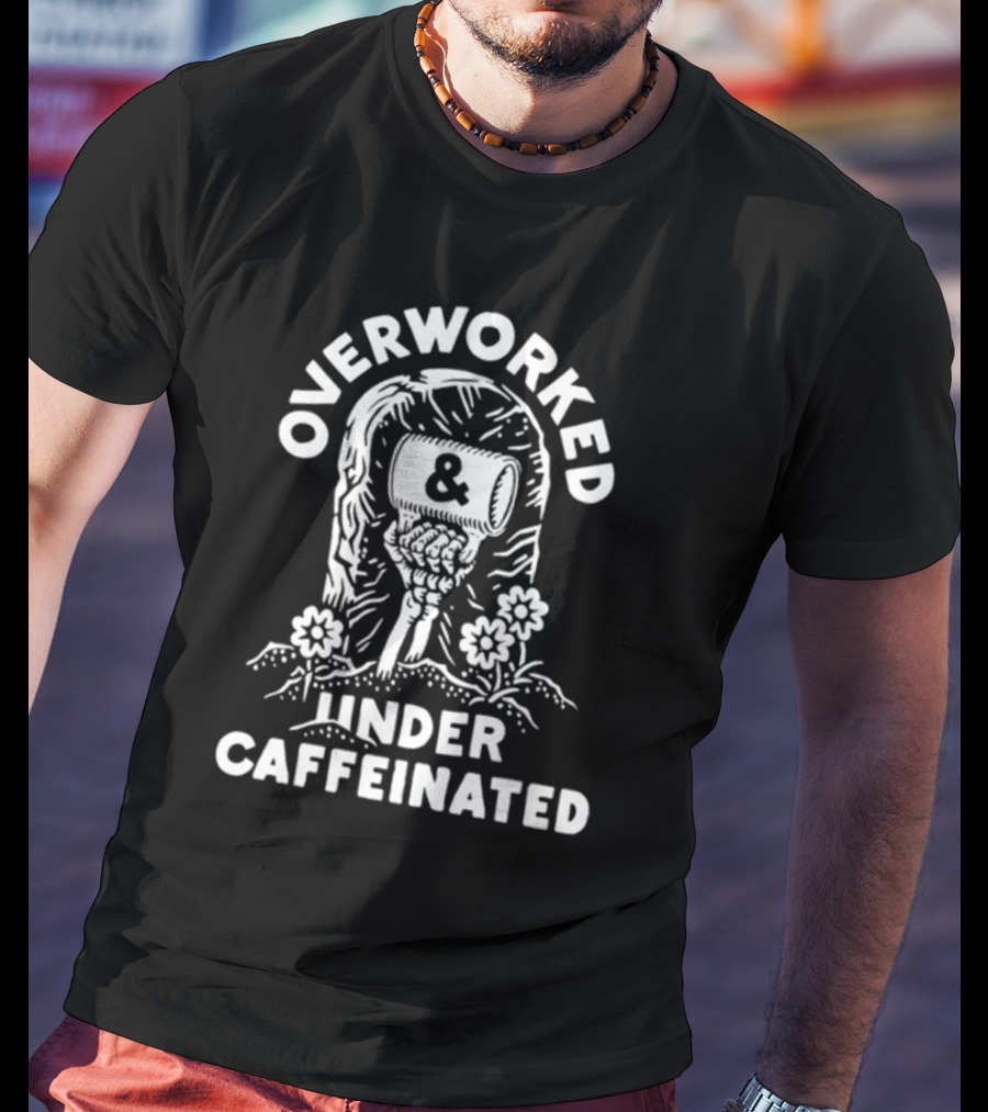 Overworked And Under Caffeinated Raised Fist And Coffee Mug T-Shirt