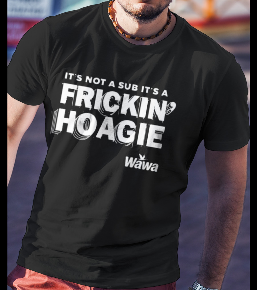 It's Not A Sub It's A Frickin Hoagie Wawa T-Shirt