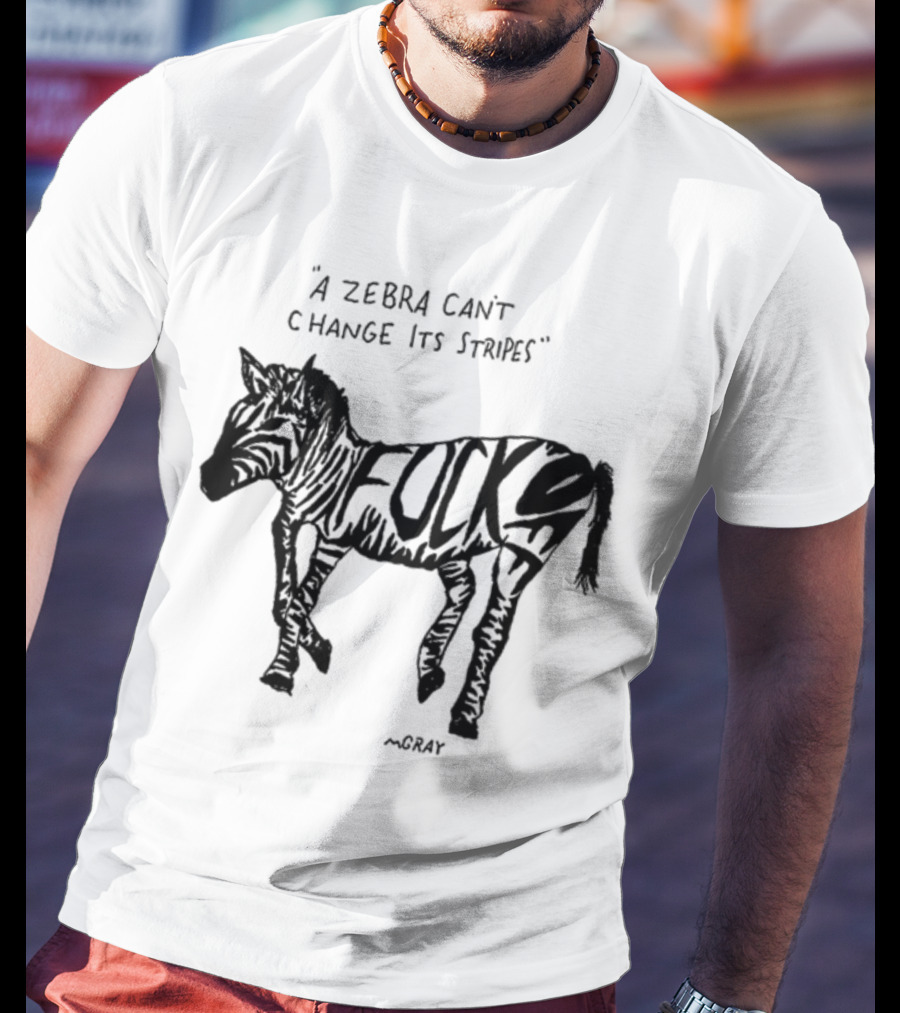 A Zebra Can't Change Its Stripes Mgray Fucks T-Shirt