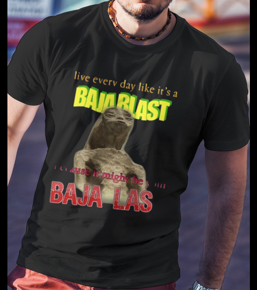 Live Every Day Like It's A Baja Blast Because It Might Be Your Baja Las Statue Image T-Shirt