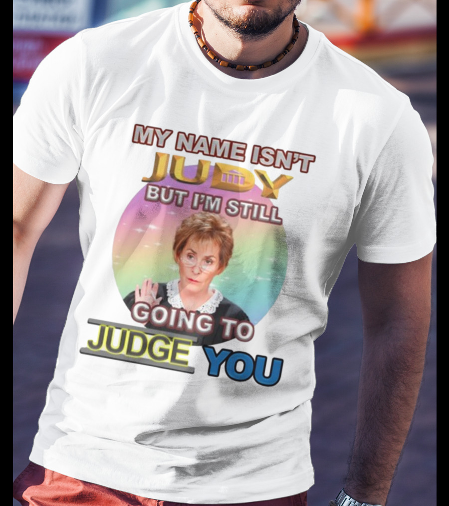 My Name Isn't Judy But I'm Still Going To Judge You T-Shirt
