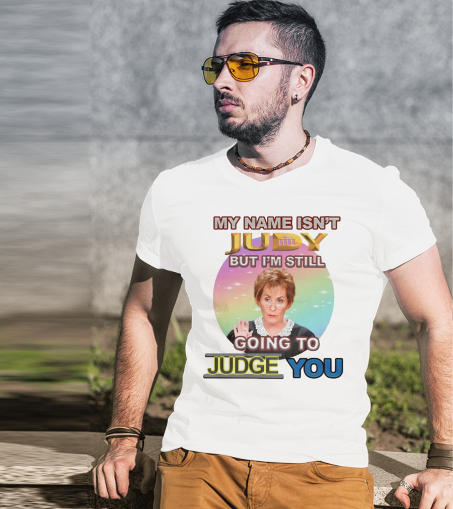 My Name Isn't Judy But I'm Still Going To Judge You T-Shirt