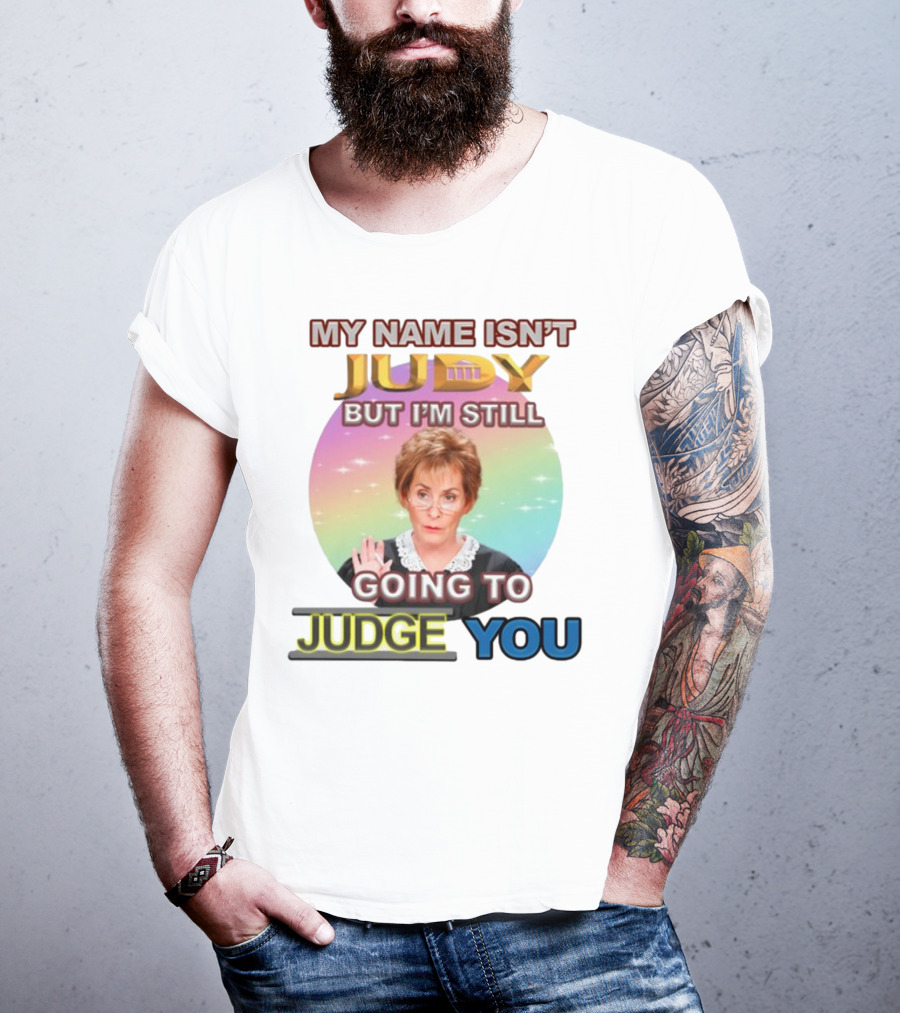 My Name Isn't Judy But I'm Still Going To Judge You T-Shirt