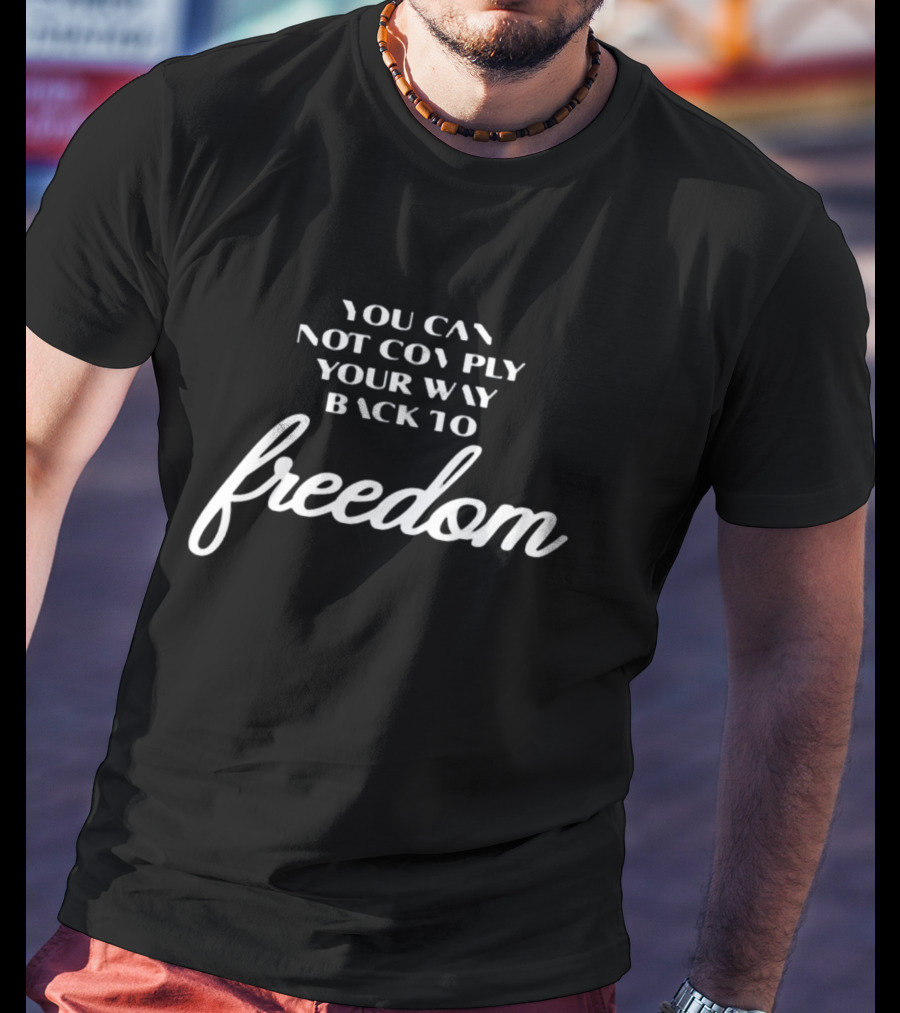 You Can Not Comply Your Way Back To Freedom T-Shirt