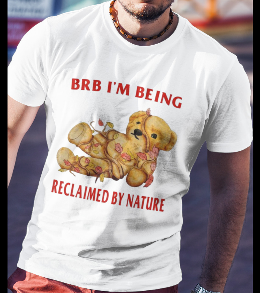 BRB I'm Being Reclaimed By Nature Teddy Bear With Autumn Leaves T-Shirt