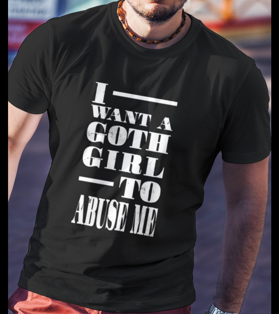 I Want A Goth Girl To Abuse Me Black And White Block Text T-Shirt