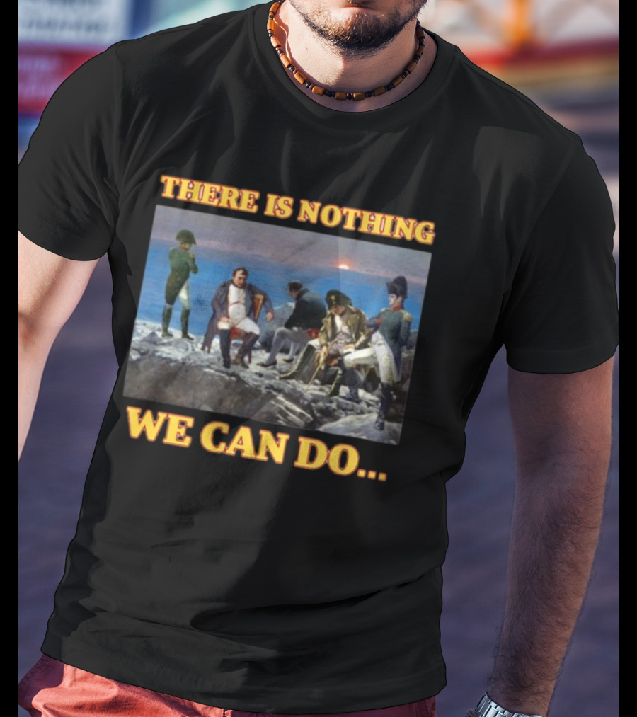 There Is Nothing We Can Do Napoleon Bussin T-Shirt