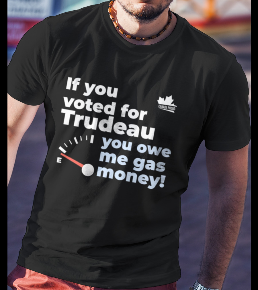 If You Voted For Trudeau You Owe Me Gas Money Canada Proud Fuel Gauge T-Shirt