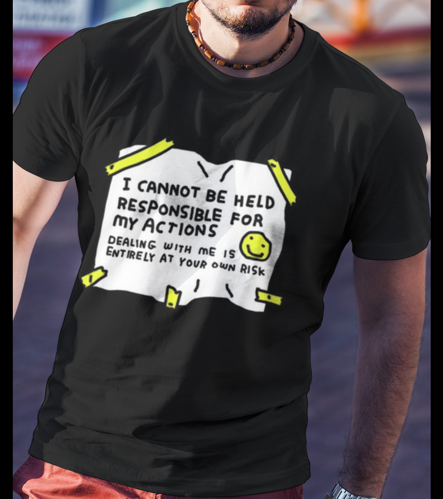 I Cannot Be Held Responsible For My Actions Dealing With Me Is Entirely At Your Own Risk T-Shirt