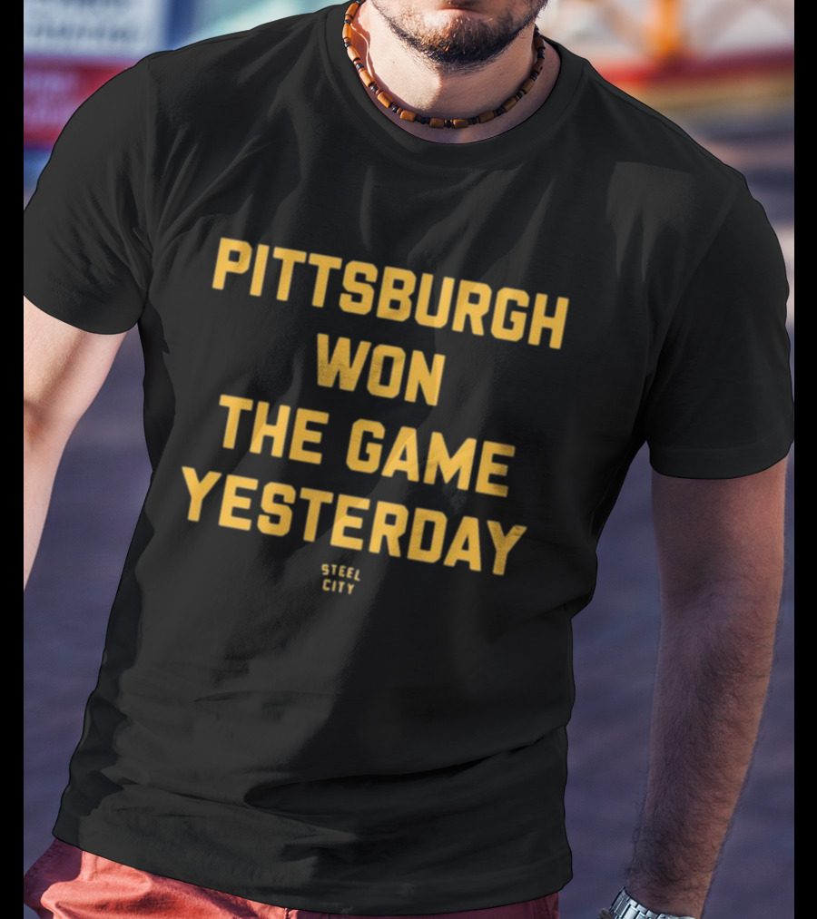 Pittsburgh Won The Game Yesterday Steel City T-Shirt
