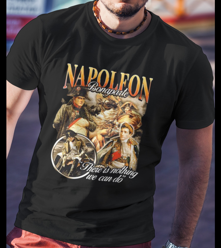 Napoleon Bonaparte Notsafeforwear There Is Nothing We Can Do T-Shirt