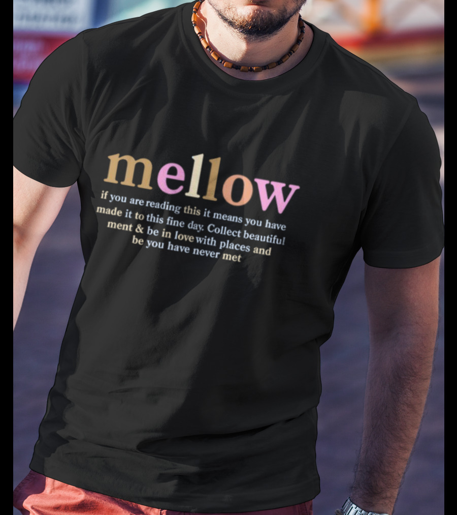 Mellow If You Are Reading This It Means You Have Made It To This Fine Day Collect Beautiful Moments Be In Love With Places And People You Have Never Met T-Shirt