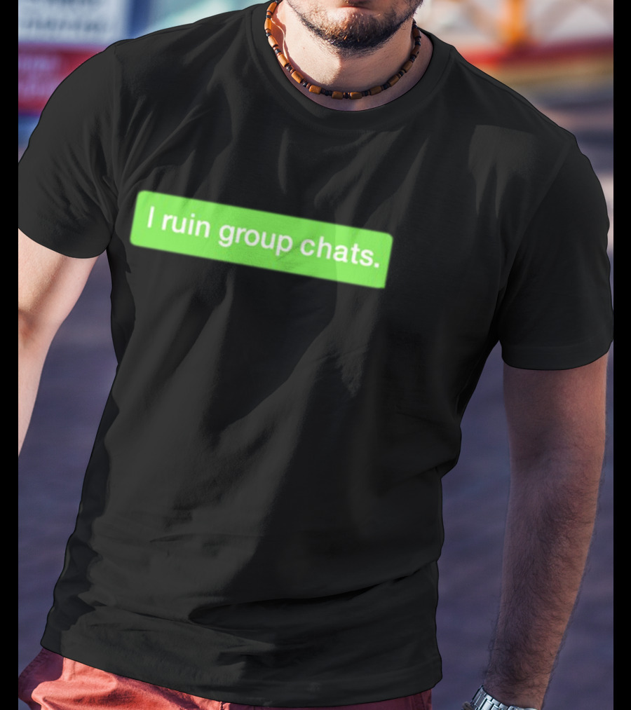 I Ruin Group Chats Text Message T-Shirt