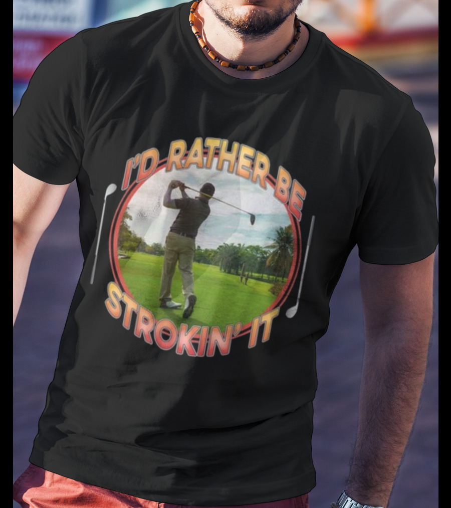 I'd Rather Be Strokin' It Golf Swinging On The Green T-Shirt