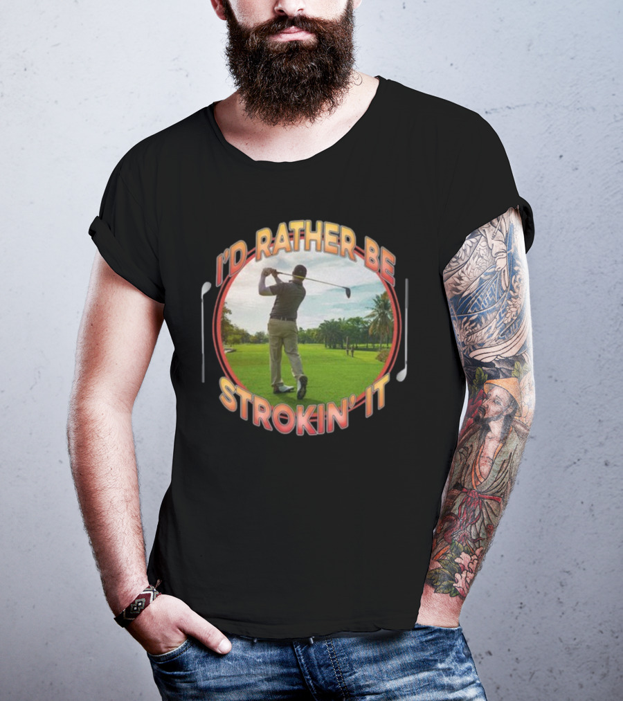 I'd Rather Be Strokin' It Golf Swinging On The Green T-Shirt