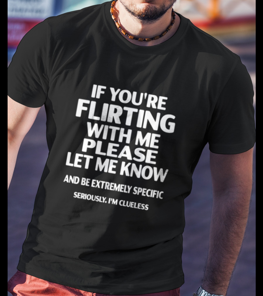 If You're Flirting With Me Please Let Me Know And Be Extremely Specific Seriously I'm Clueless T-Shirt