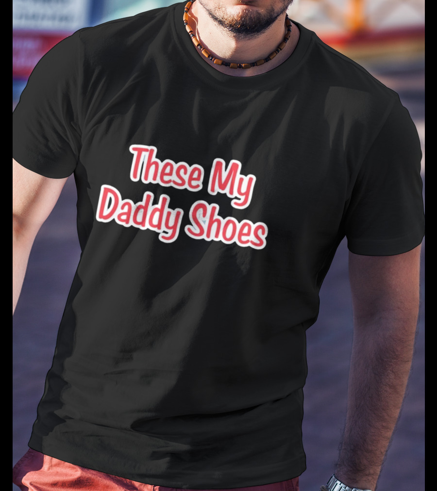 These My Daddy Shoes T-Shirt
