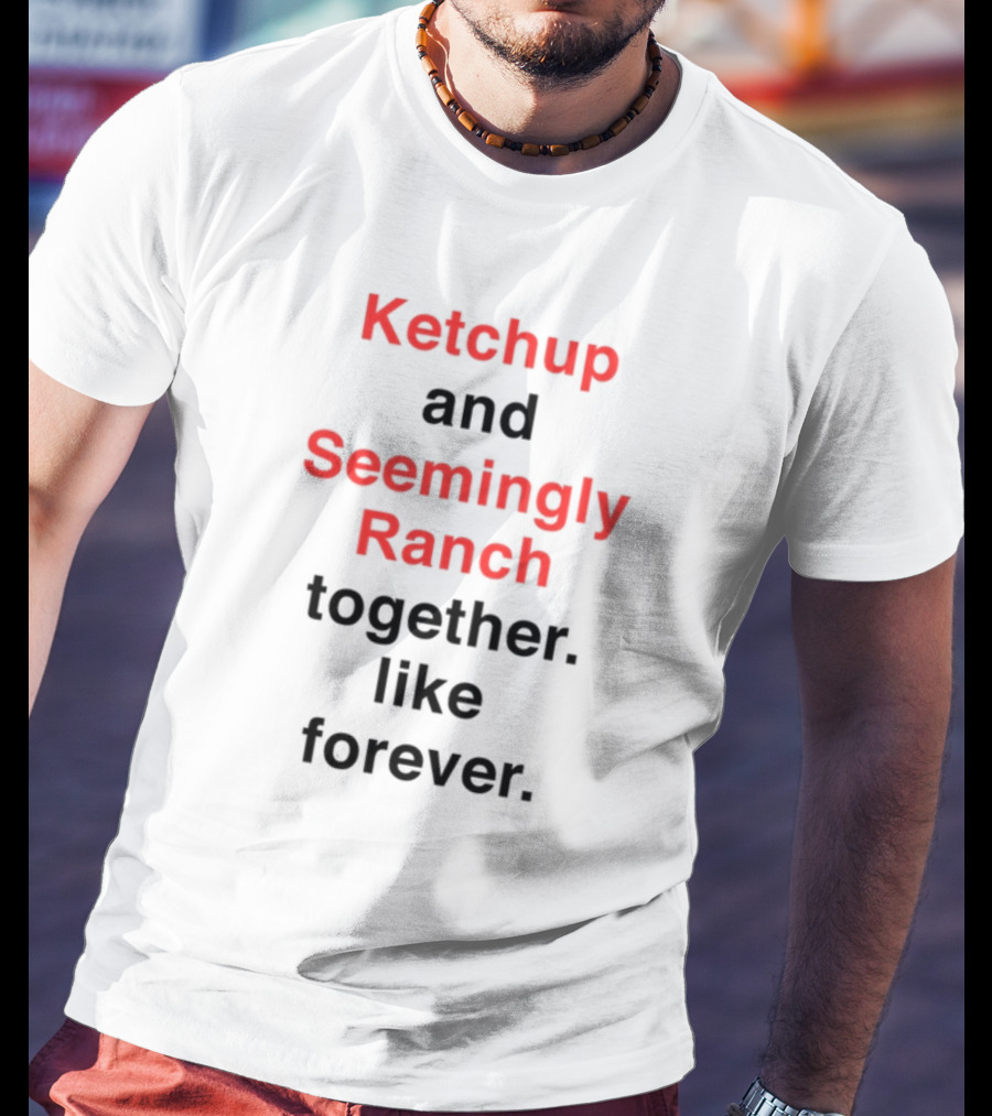 Ketchup And Seemingly Ranch Together Like Forever T-Shirt