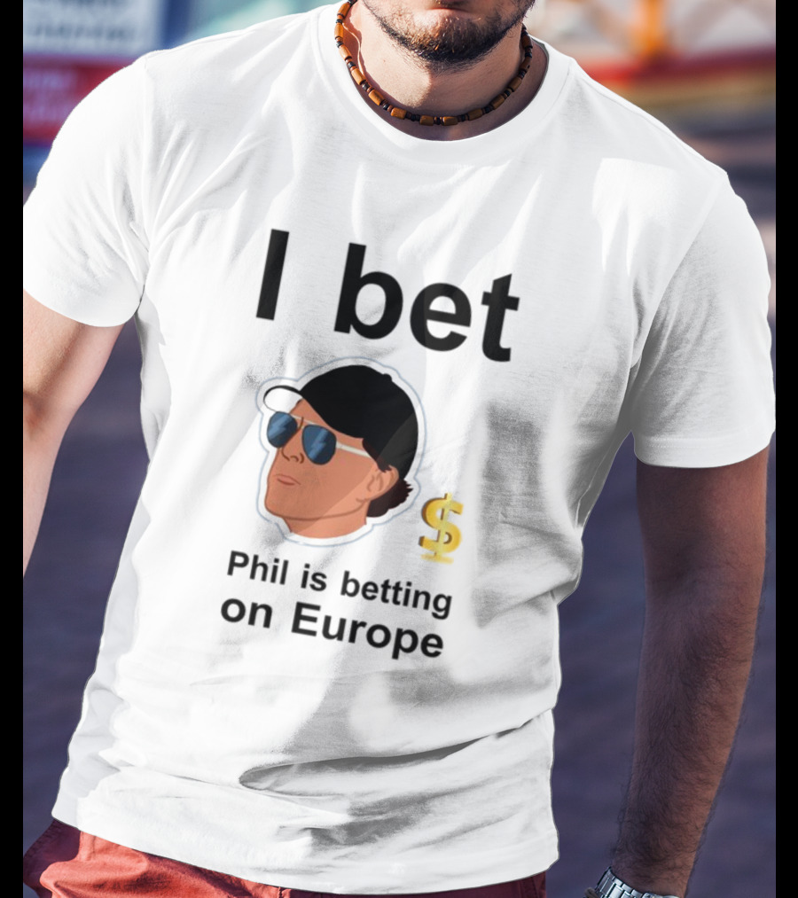 I Bet Phil Mickelson Is Betting On Europe With Dollar Sign T-Shirt