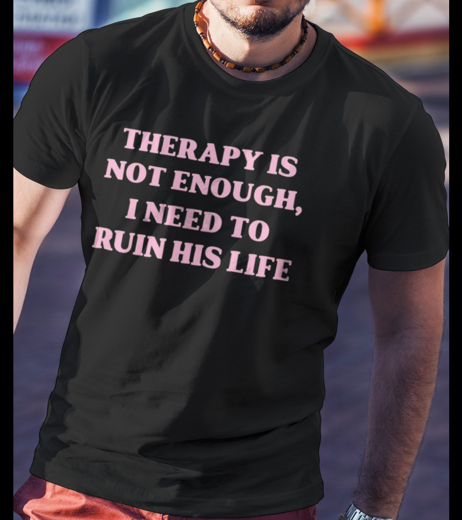 Therapy Is Not Enough I Need To Ruin His Life T-Shirt