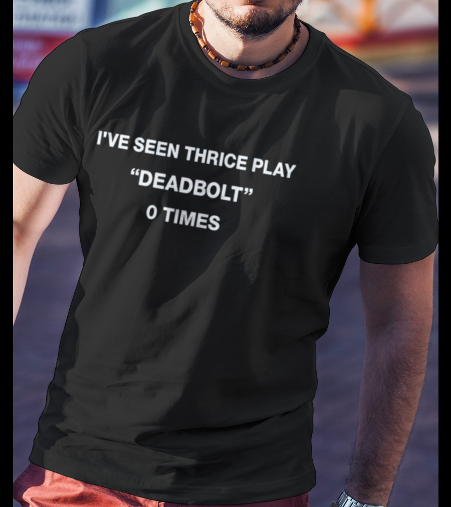 I've Seen Thrice Play Deadbolt 0 Times T-Shirt