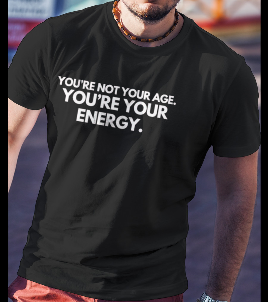 You're Not Your Age You're Your Energy Positive Mindset Expression T-Shirt