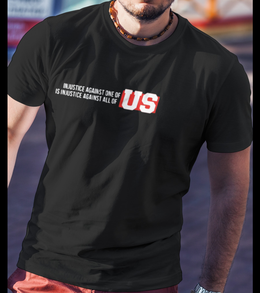Injustice Against One Of Us Is Injustice Against All Of US T-Shirt