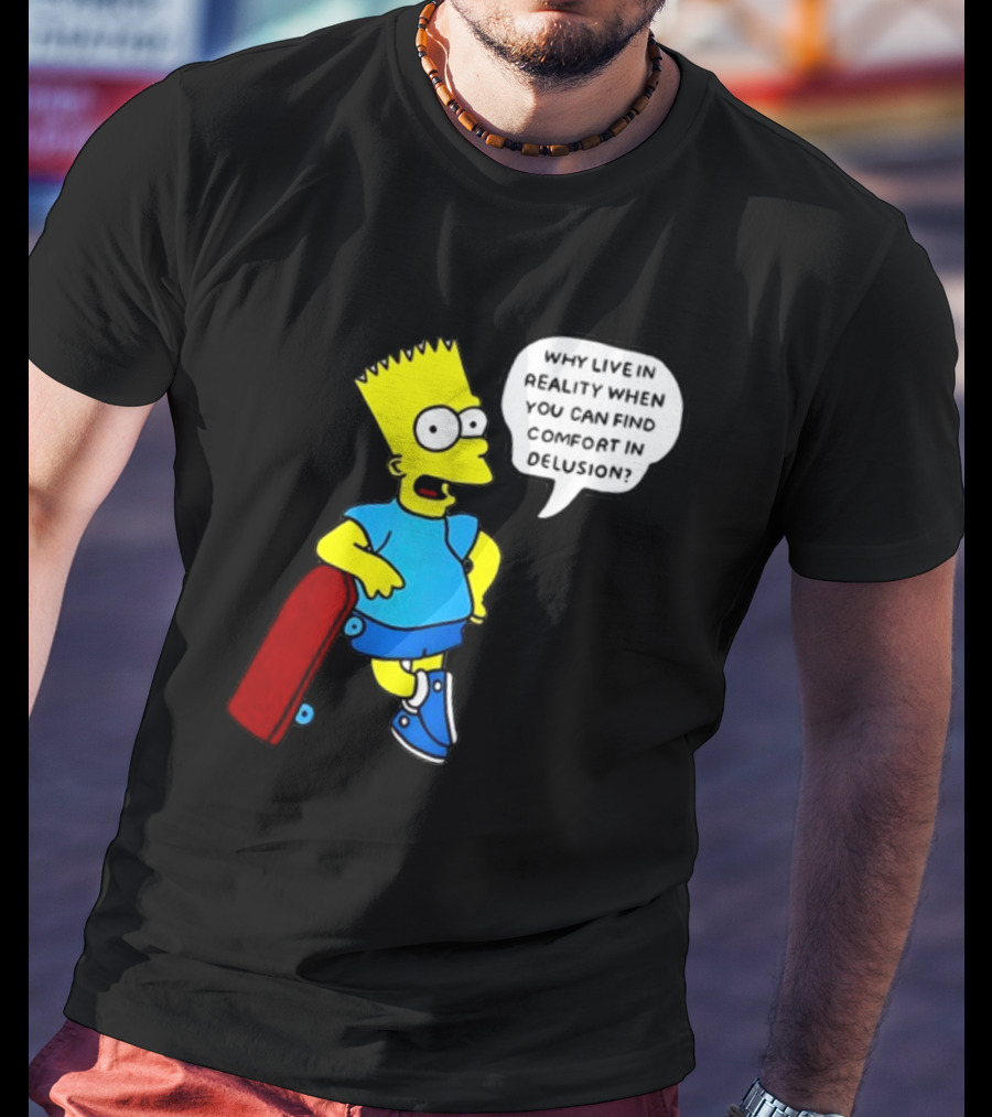 Why Live In Reality When You Can Find Comfort In Delusion Bart Skateboard T-Shirt